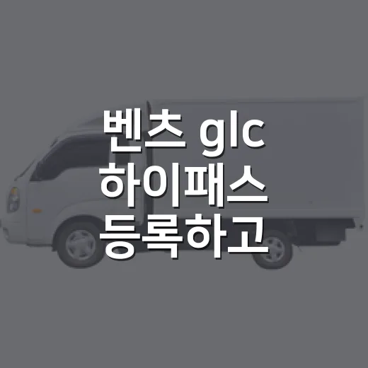 벤츠 glc 하이패스 등록하고 통행료 아끼는 방법 - 요약