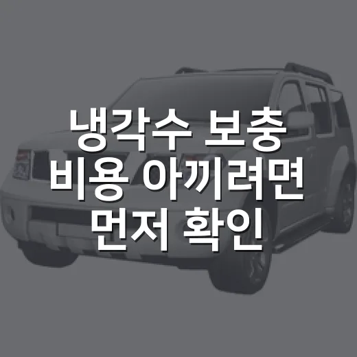 냉각수 보충 비용 아끼려면 먼저 확인할 것 - 요약