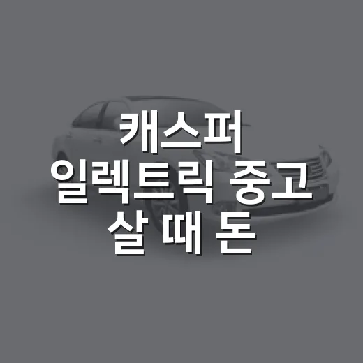 캐스퍼 일렉트릭 중고 살 때 돈 아끼는 방법 - 요약