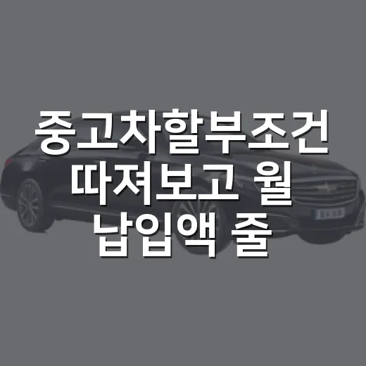 중고차할부조건 따져보고 월 납입액 줄이는 방법 - 요약
