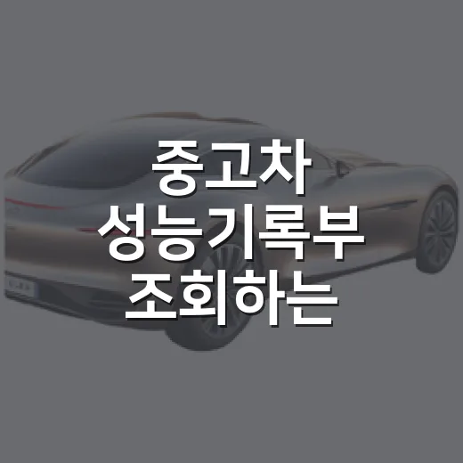 중고차 성능기록부 조회하는 방법과 확인할 곳 - 요약