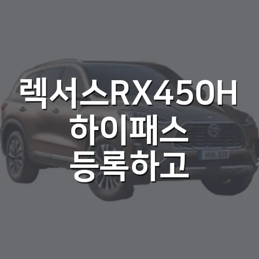 렉서스RX450H 하이패스 등록하고 통행료 아끼는 방법 - 요약