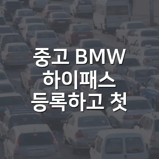중고 BMW 하이패스 등록하고 첫 통행 준비하는 방법 - 요약
