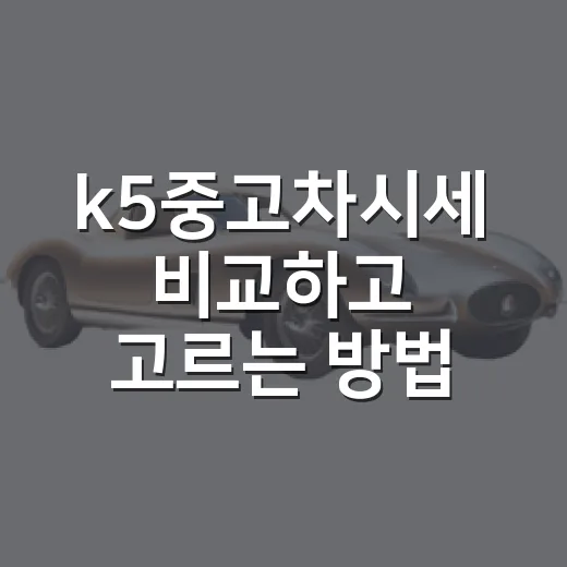 k5중고차시세 비교하고 고르는 방법 - 요약