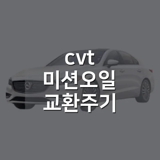 cvt 미션오일 교환주기 차종별로 확인하는 방법 - 요약