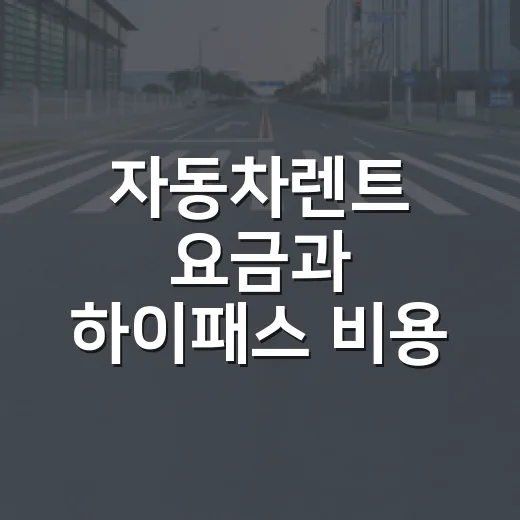 자동차렌트 요금과 하이패스 비용 아끼는 방법 - 요약