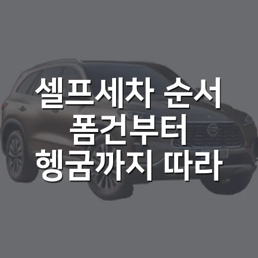 셀프세차 순서 폼건부터 헹굼까지 따라 하는 방법 - 요약