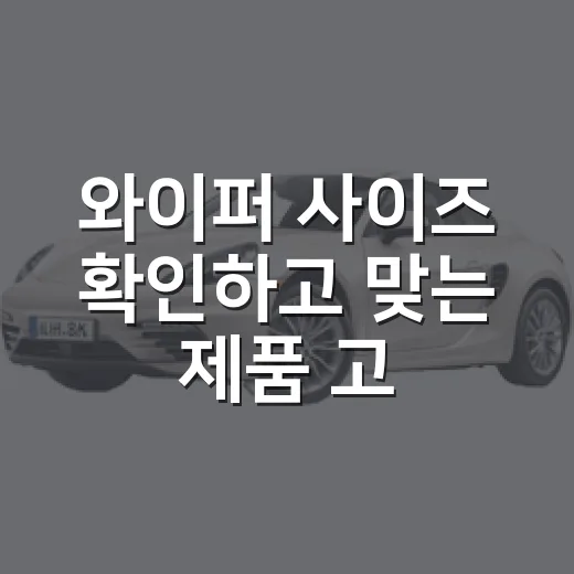 와이퍼 사이즈 확인하고 맞는 제품 고르는 방법 - 요약