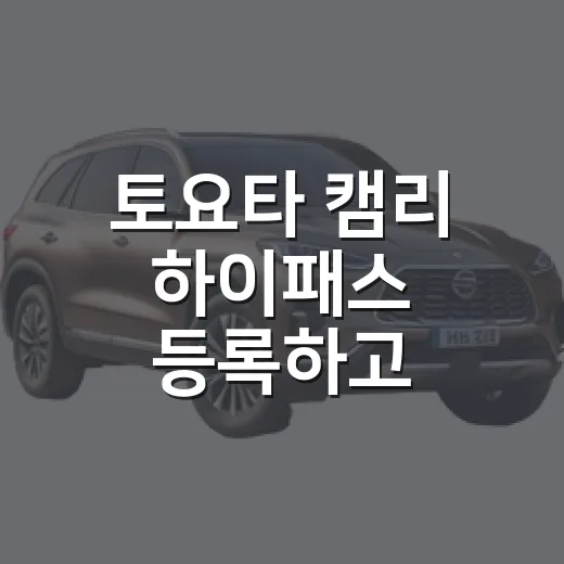 토요타 캠리 하이패스 등록하고 통행료 아끼는 방법 - 요약
