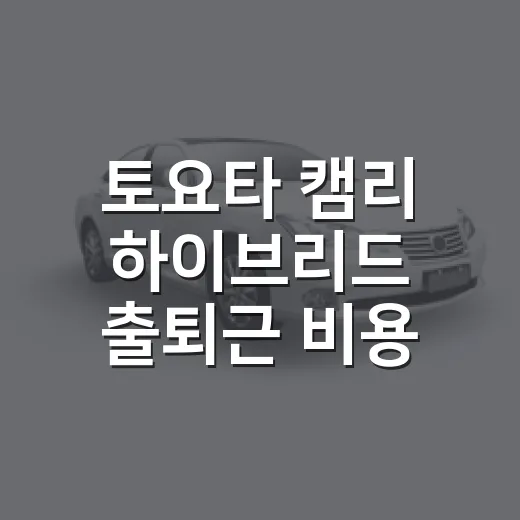 토요타 캠리 하이브리드 출퇴근 비용 계산하는 방법 - 요약