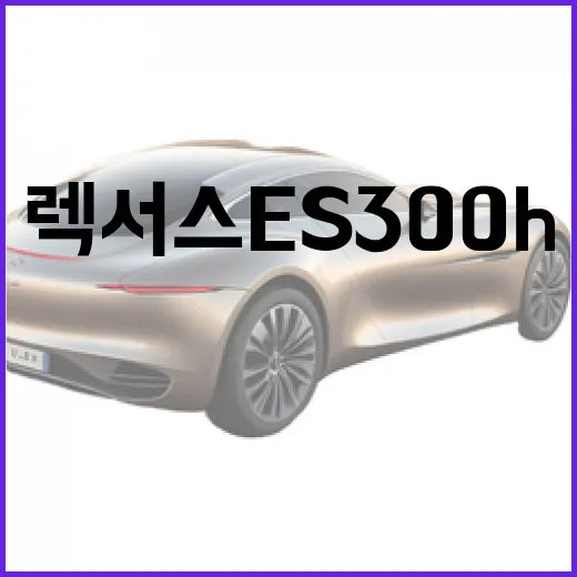 렉서스 ES300h, 왜 많은 사람들이 선택할까요? - 요약