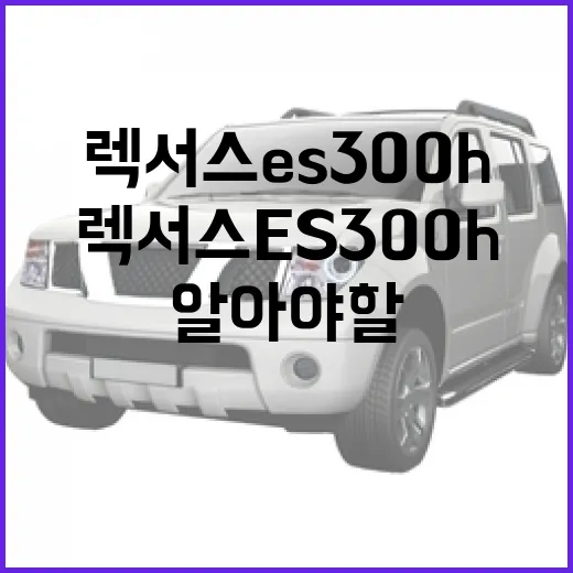 렉서스 ES300h, 당신이 알아야 할 매력 포인트 - 요약