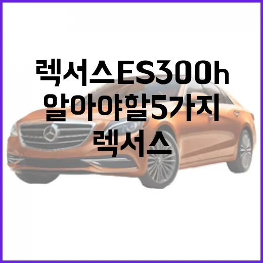 렉서스 ES300h, 당신이 알아야 할 5가지 - 요약