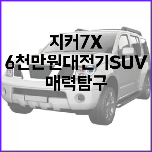 6천만 원대 전기 SUV, 지커 7X의 매력 탐구 - 요약
