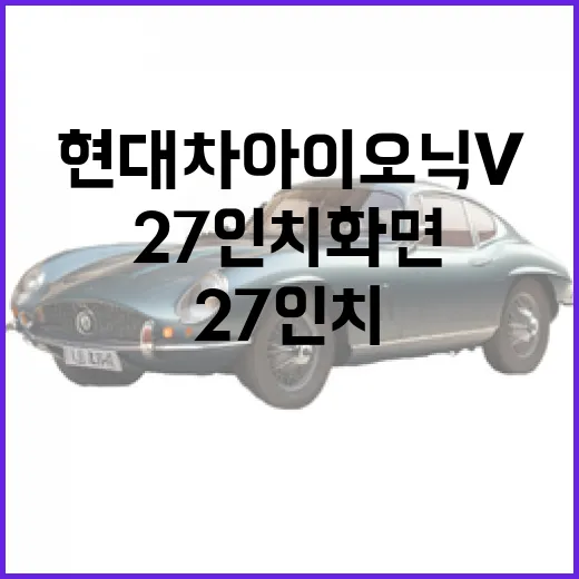 현대차 아이오닉 V의 놀라운 27인치 화면을 제대로 활용하는 방법 - 요약