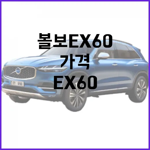 볼보 EX60 가격, 제대로 알아보려면 이렇게! - 요약