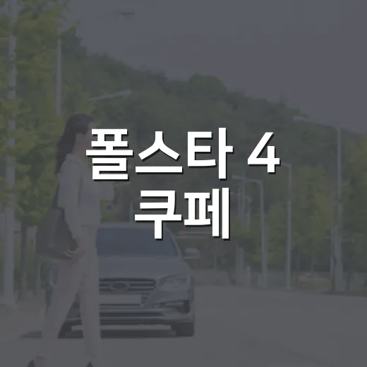 폴스타 4 쿠페, 더욱 강력해진 상품성을 만나보세요 - 요약