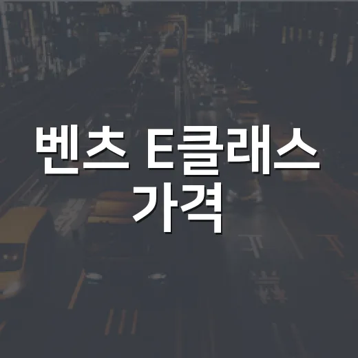 벤츠 E클래스 가격, 알아두면 좋은 정보들 - 요약