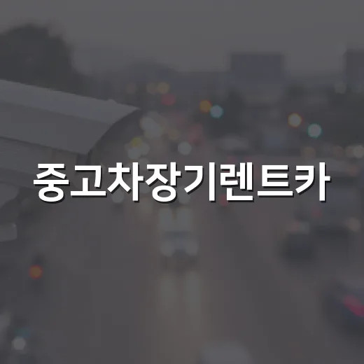 중고차장기렌트카, 똑똑하게 활용하는 방법 - 요약