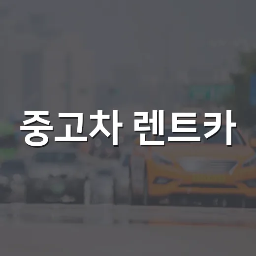 중고차 렌트카, 현명하게 이용하는 방법 - 요약