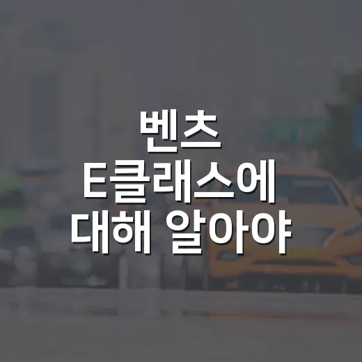 벤츠 E클래스에 대해 알아야 할 모든 것 - 요약