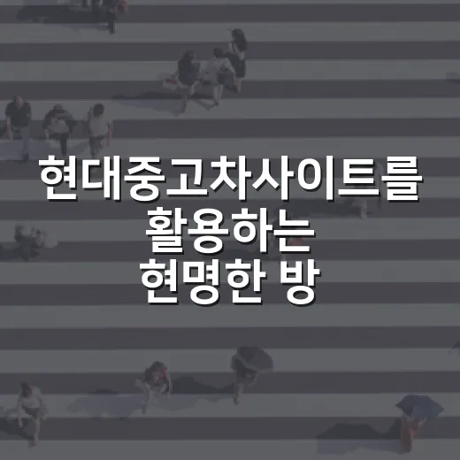 현대중고차사이트를 활용하는 현명한 방법 - 요약