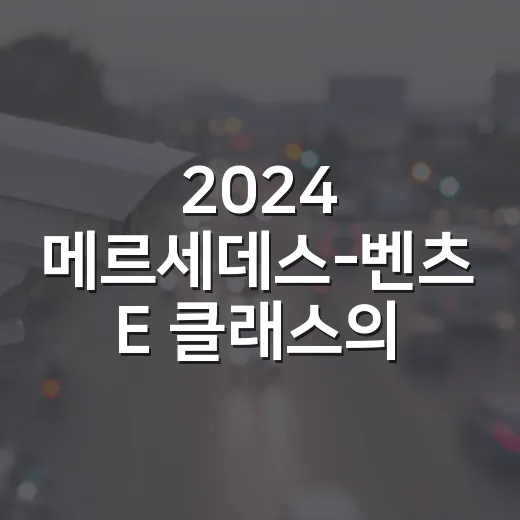 2024 메르세데스-벤츠 E 클래스의 매력적인 변화 알아보기 - 요약