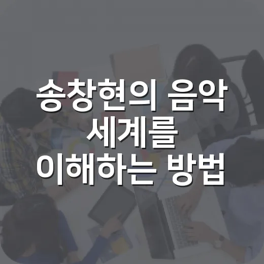 송창현의 음악 세계를 이해하는 방법 - 요약