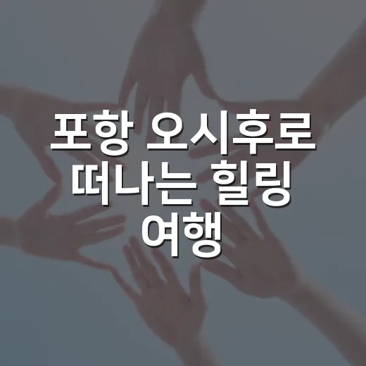 포항 오시후로 떠나는 힐링 여행, 이렇게 준비해보세요 - 요약