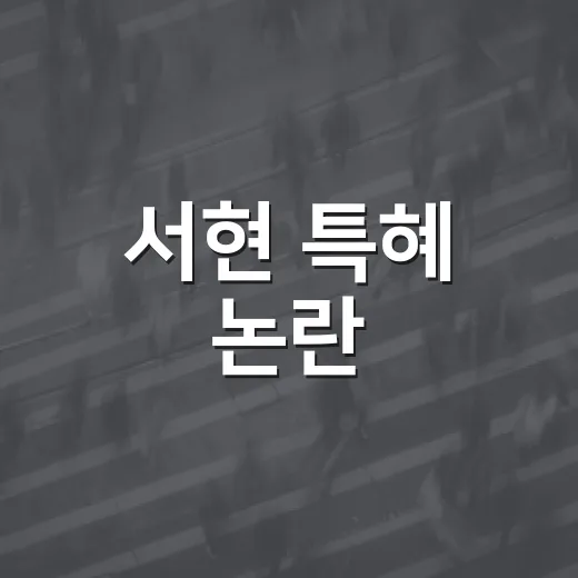 서현 특혜 논란, 13기 정숙의 분노를 이해하는 방법 - 요약