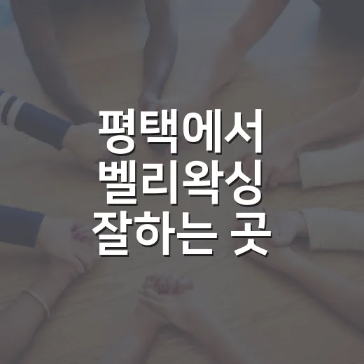 평택에서 벨리왁싱 잘하는 곳 찾는 방법 - 요약