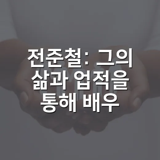 전준철: 그의 삶과 업적을 통해 배우는 교훈 - 요약