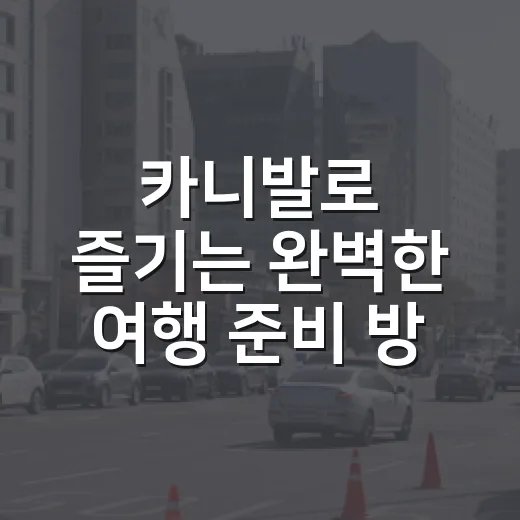 카니발로 즐기는 완벽한 여행 준비 방법 - 요약