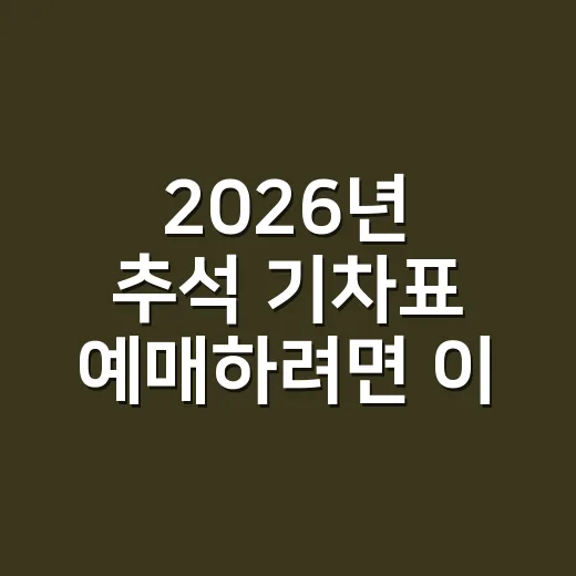 2026년 추석 기차표 예매하려면 이렇게 준비하는 방법 - 요약
