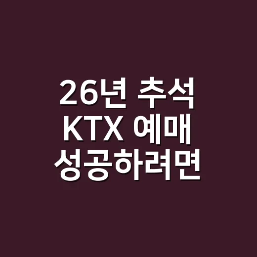 26년 추석 KTX 예매 성공하려면 이렇게 준비하세요 - 요약
