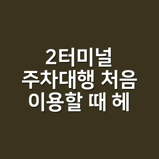 2터미널 주차대행 처음 이용할 때 헤매지 않는 방법 - 요약