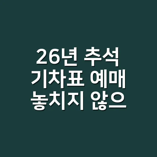 26년 추석 기차표 예매 놓치지 않으려면 이렇게 준비하는 방법 - 요약