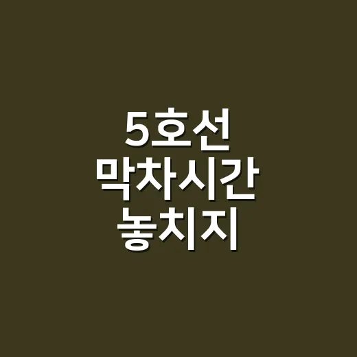 5호선 막차시간 놓치지 않으려면 이렇게 확인하는 방법 - 요약