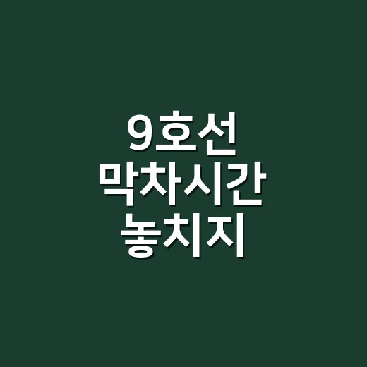 9호선 막차시간 놓치지 않으려면 이렇게 확인하세요 - 요약