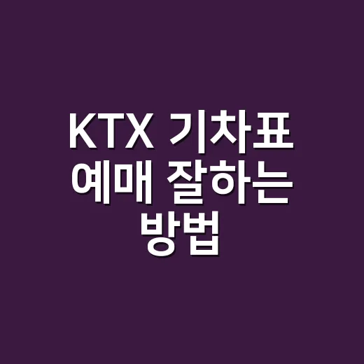 KTX 기차표 예매 잘하는 방법, 매진일 때도 좌석 찾으려면 이렇게 봅니다 - 요약