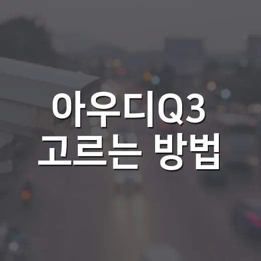 아우디Q3 고르는 방법, 가격표보다 먼저 봐야 할 5가지 - 요약