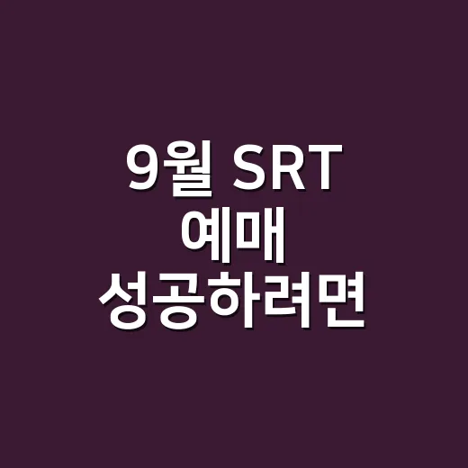 9월 SRT 예매 성공하려면 이렇게 잡으세요 - 요약