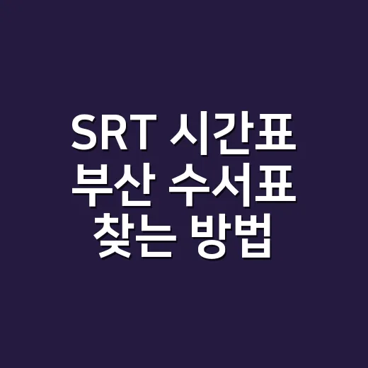 SRT 시간표 부산 수서표 찾는 방법, 막힌 시간대 피하려면 이렇게 보세요 - 요약