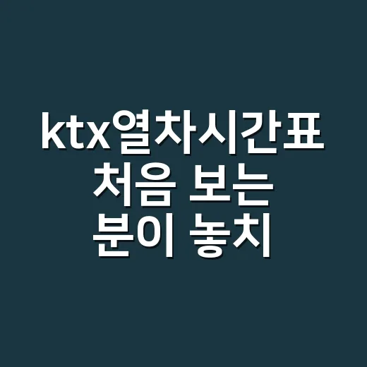 ktx열차시간표 처음 보는 분이 놓치지 않는 방법 - 요약