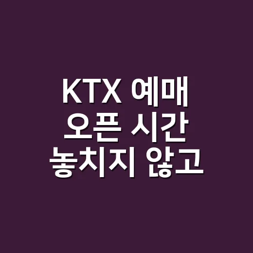 KTX 예매 오픈 시간 놓치지 않고 잡는 방법 - 요약