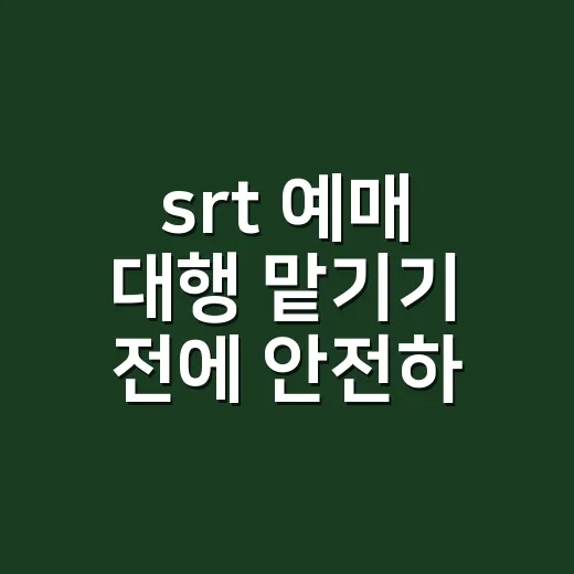 srt 예매 대행 맡기기 전에 안전하게 표 구하는 방법 - 요약