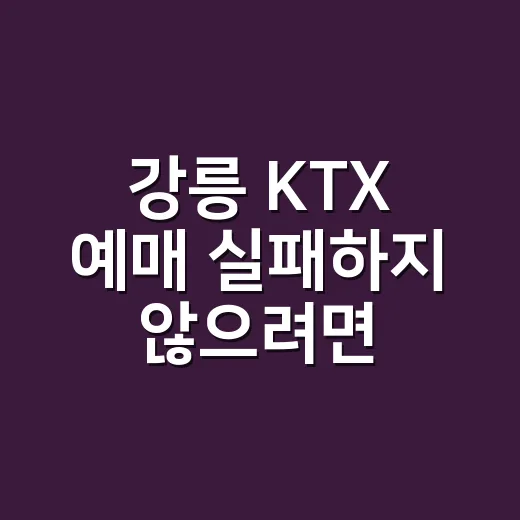 강릉 KTX 예매 실패하지 않으려면 이렇게 잡으세요 - 요약