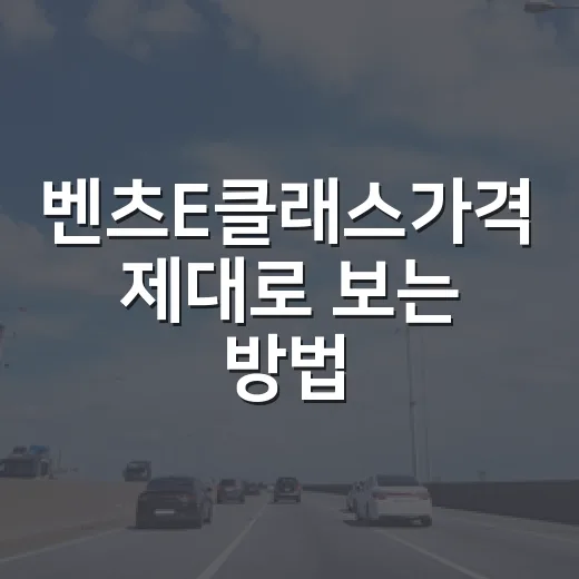 벤츠E클래스가격 제대로 보는 방법, 트림별 실구매가 계산하려면 이렇게 - 요약