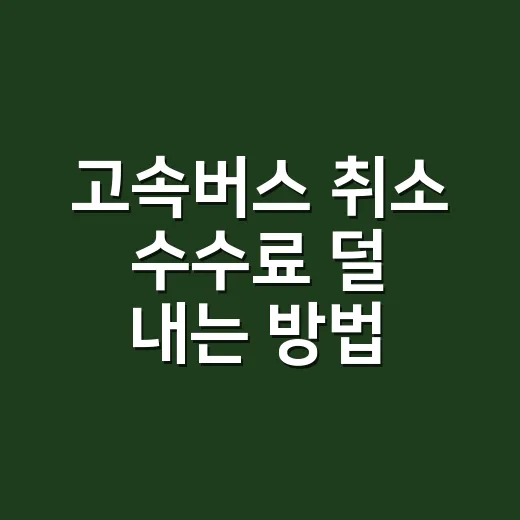 고속버스 취소 수수료 덜 내는 방법, 시간대별 환불 기준부터 취소표까지 - 요약
