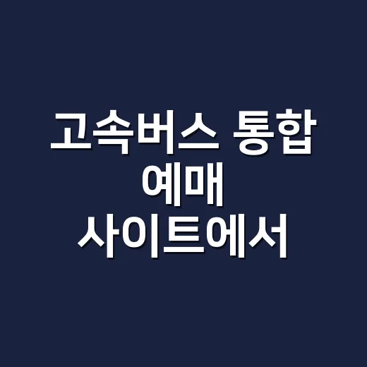 고속버스 통합 예매 사이트에서 빈자리 찾는 방법, 초보자는 이렇게 보면 됩니다 - 요약